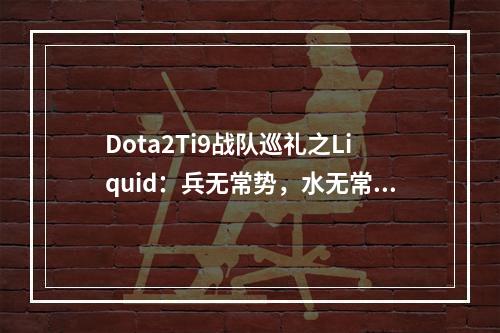 Dota2Ti9战队巡礼之Liquid：兵无常势，水无常形(reddit dota2)