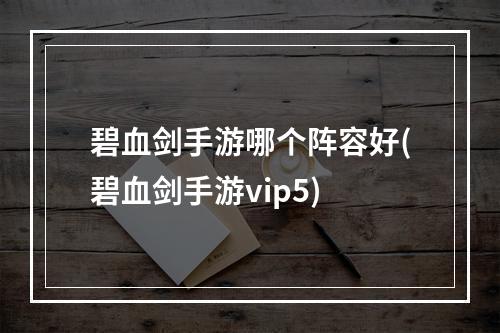 碧血剑手游哪个阵容好(碧血剑手游vip5)