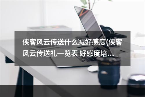 侠客风云传送什么减好感度(侠客风云传送礼一览表 好感度培养攻略)