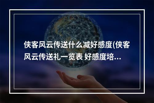 侠客风云传送什么减好感度(侠客风云传送礼一览表 好感度培养攻略)