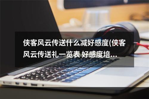 侠客风云传送什么减好感度(侠客风云传送礼一览表 好感度培养攻略)