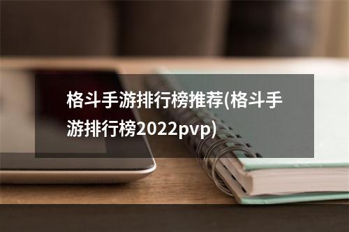 格斗手游排行榜推荐(格斗手游排行榜2022pvp)