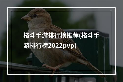 格斗手游排行榜推荐(格斗手游排行榜2022pvp)