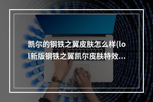 凯尔的钢铁之翼皮肤怎么样(lol新版钢铁之翼凯尔皮肤特效视频 英雄联盟凯尔重做版)