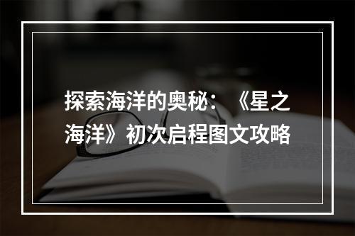 探索海洋的奥秘：《星之海洋》初次启程图文攻略