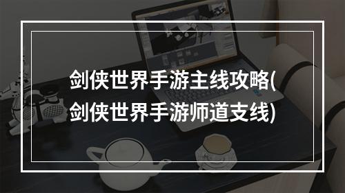 剑侠世界手游主线攻略(剑侠世界手游师道支线)