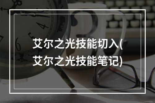 艾尔之光技能切入(艾尔之光技能笔记)