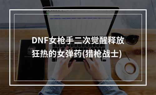 DNF女枪手二次觉醒释放狂热的女弹药(猎枪战士)