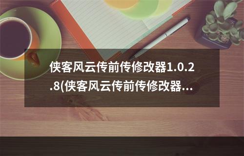 侠客风云传前传修改器1.0.2.8(侠客风云传前传修改器)