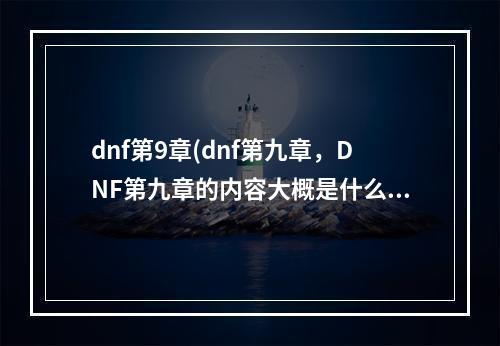 dnf第9章(dnf第九章，DNF第九章的内容大概是什么)