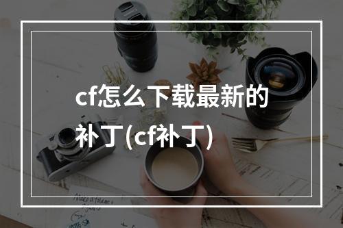 cf怎么下载最新的补丁(cf补丁)