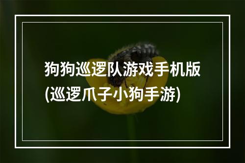 狗狗巡逻队游戏手机版(巡逻爪子小狗手游)