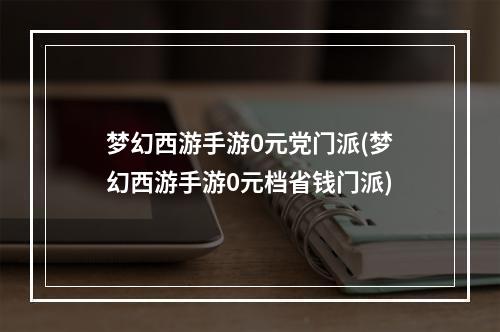 梦幻西游手游0元党门派(梦幻西游手游0元档省钱门派)