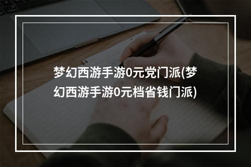 梦幻西游手游0元党门派(梦幻西游手游0元档省钱门派)