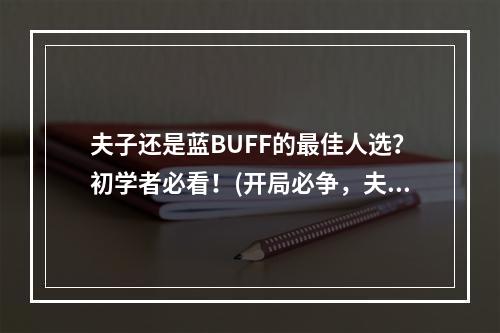 夫子还是蓝BUFF的最佳人选？初学者必看！(开局必争，夫子与其他英雄争夺蓝BUFF，谁更胜一筹？)