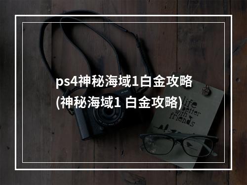 ps4神秘海域1白金攻略(神秘海域1 白金攻略)