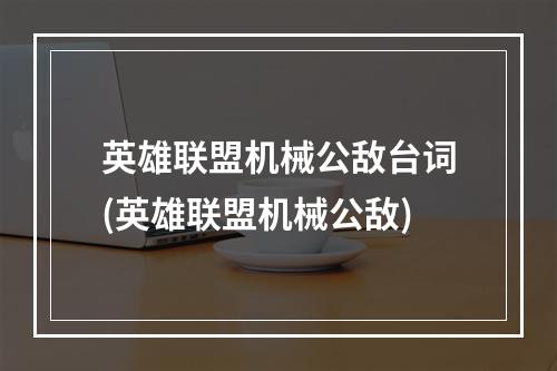 英雄联盟机械公敌台词(英雄联盟机械公敌)