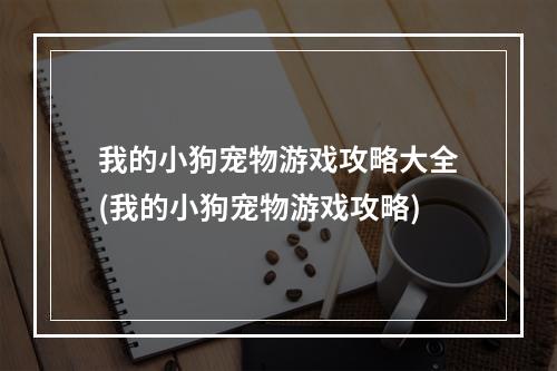 我的小狗宠物游戏攻略大全(我的小狗宠物游戏攻略)