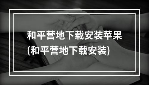 和平营地下载安装苹果(和平营地下载安装)