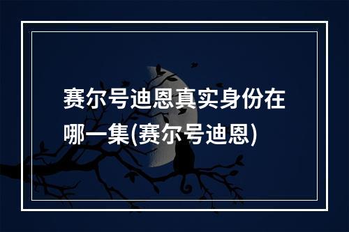 赛尔号迪恩真实身份在哪一集(赛尔号迪恩)