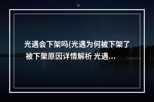 光遇会下架吗(光遇为何被下架了 被下架原因详情解析 光遇 机)