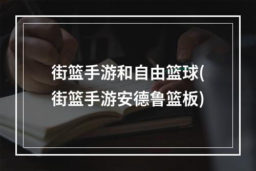 街篮手游和自由篮球(街篮手游安德鲁篮板)