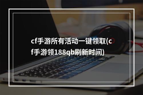 cf手游所有活动一键领取(cf手游领188qb刷新时间)