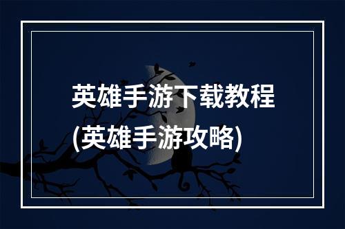 英雄手游下载教程(英雄手游攻略)