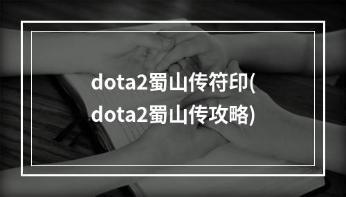 dota2蜀山传符印(dota2蜀山传攻略)