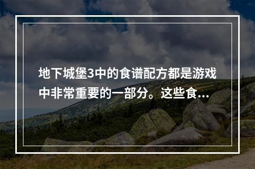 地下城堡3中的食谱配方都是游戏中非常重要的一部分。这些食谱可以帮助玩家提高血量、魔法和能力值，让角色更加强大。今天，我们将为您介绍游戏中的全部食谱配方，让您的角