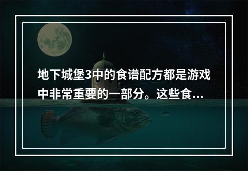 地下城堡3中的食谱配方都是游戏中非常重要的一部分。这些食谱可以帮助玩家提高血量、魔法和能力值，让角色更加强大。今天，我们将为您介绍游戏中的全部食谱配方，让您的角