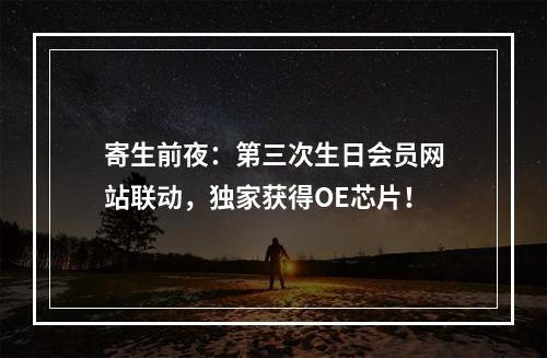 寄生前夜：第三次生日会员网站联动，独家获得OE芯片！