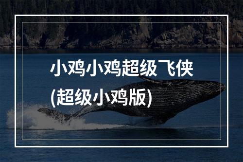 小鸡小鸡超级飞侠(超级小鸡版)