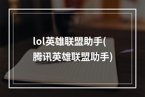 lol英雄联盟助手(腾讯英雄联盟助手)