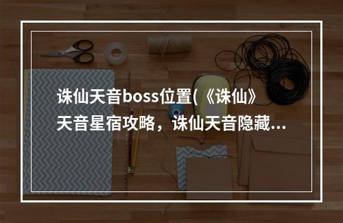 诛仙天音boss位置(《诛仙》天音星宿攻略，诛仙天音隐藏任务,天音星宿任务)