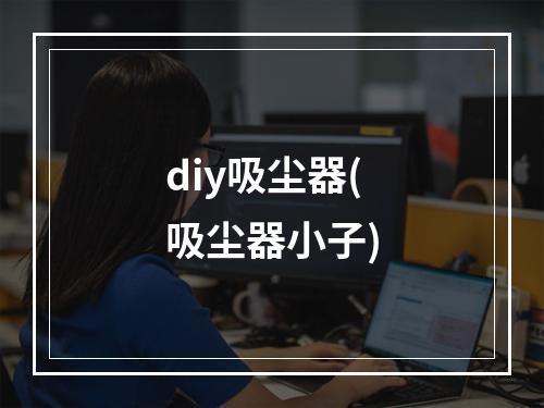 diy吸尘器(吸尘器小子)