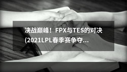 决战巅峰！FPX与TES的对决(2021LPL春季赛争夺战)