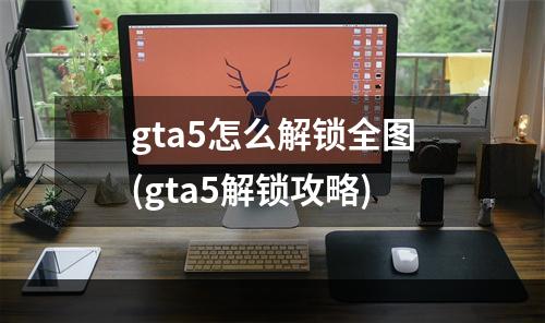 gta5怎么解锁全图(gta5解锁攻略)