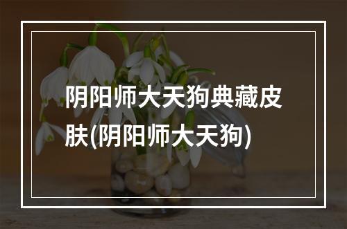 阴阳师大天狗典藏皮肤(阴阳师大天狗)