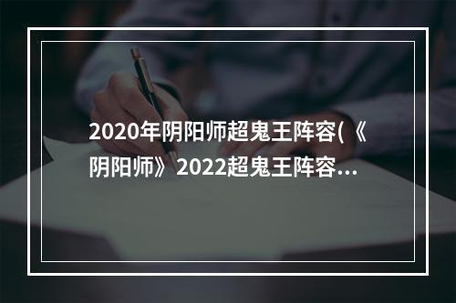 2020年阴阳师超鬼王阵容(《阴阳师》2022超鬼王阵容怎么搭配 超鬼王阵容推荐合集)