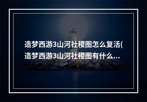 造梦西游3山河社稷图怎么复活(造梦西游3山河社稷图有什么用 山河社稷图作用一览)