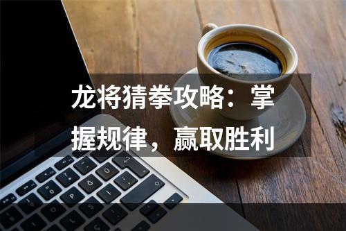 龙将猜拳攻略：掌握规律，赢取胜利