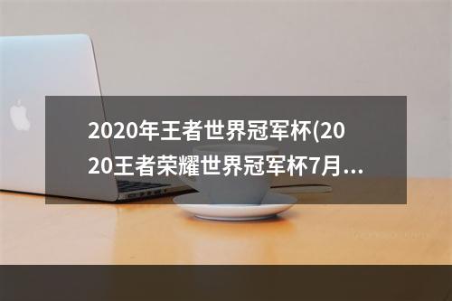 2020年王者世界冠军杯(2020王者荣耀世界冠军杯7月15日西安WE20重庆QGhappyWE)