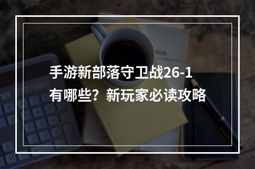 手游新部落守卫战26-1有哪些？新玩家必读攻略