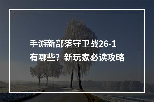 手游新部落守卫战26-1有哪些？新玩家必读攻略