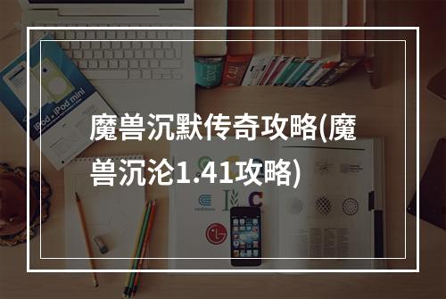 魔兽沉默传奇攻略(魔兽沉沦1.41攻略)