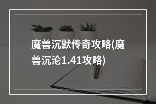 魔兽沉默传奇攻略(魔兽沉沦1.41攻略)