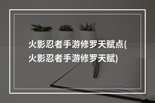 火影忍者手游修罗天赋点(火影忍者手游修罗天赋)