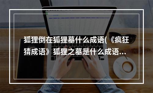 狐狸倒在狐狸墓什么成语(《疯狂猜成语》狐狸之墓是什么成语答案介绍 )