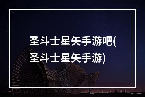 圣斗士星矢手游吧(圣斗士星矢手游)